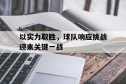 GOGO体育娱乐网页版-以实力取胜，球队响应挑战迎来关键一战
