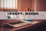 GOGO体育在线注册-C罗表现平平，网友纷纷热议。