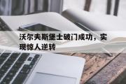 GOGO体育在线注册-沃尔夫斯堡士破门成功，实现惊人逆转