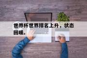 GOGO体育娱乐网页版-世界杯世界排名上升，状态回暖。