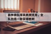 GOGO体育在线注册-森林狼队球员表现优异，全队团结一致获得胜利