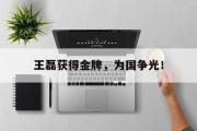 GOGO体育官方网址-王磊获得金牌，为国争光！