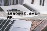 GOGO体育官方网址-世界杯夺得冠军，亲吻奖杯庆祝。