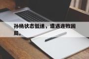 GOGO体育在线注册-孙杨状态低迷，遭遇连败困局。