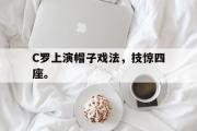 GOGO体育官方网址-C罗上演帽子戏法，技惊四座。