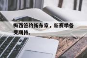 GOGO体育在线注册-梅西签约新东家，新赛季备受期待。