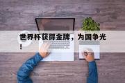 GOGO体育娱乐网页版-世界杯获得金牌，为国争光！