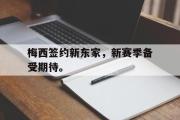 GOGO体育在线注册-梅西签约新东家，新赛季备受期待。
