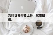 GOGO体育官方网址-刘翔世界排名上升，状态回暖。