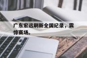 GOGO体育官方网址-广东宏远刷新全国纪录，震惊赛场。