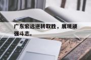 GOGO体育在线注册-广东宏远逆转取胜，展现顽强斗志。