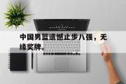 GOGO体育在线注册-中国男篮遗憾止步八强，无缘奖牌。