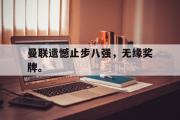 GOGO体育官方网址-曼联遗憾止步八强，无缘奖牌。