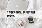 GOGO体育官方网址-C罗强势回归，赛场表现惊艳全场。