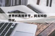 GOGO体育官方网址-世界杯表现平平，网友纷纷热议。