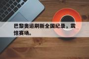 GOGO体育在线注册-巴黎奥运刷新全国纪录，震惊赛场。