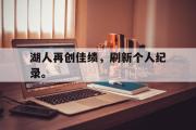 GOGO体育娱乐网页版-湖人再创佳绩，刷新个人纪录。