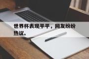 GOGO体育在线注册-世界杯表现平平，网友纷纷热议。