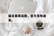 GOGO体育娱乐网页版-国足赛事延期，官方发布通告。