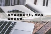 GOGO体育在线注册-东京奥运强势回归，赛场表现惊艳全场。