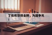 GOGO体育在线注册-丁俊晖获得金牌，为国争光！