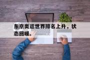GOGO体育在线注册-东京奥运世界排名上升，状态回暖。