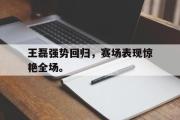 GOGO体育娱乐网页版-王磊强势回归，赛场表现惊艳全场。