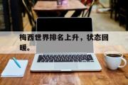 GOGO体育在线注册-梅西世界排名上升，状态回暖。