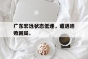 GOGO体育在线注册-广东宏远状态低迷，遭遇连败困局。