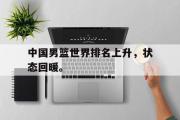 GOGO体育在线注册-中国男篮世界排名上升，状态回暖。
