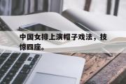 GOGO体育官方网址-中国女排上演帽子戏法，技惊四座。