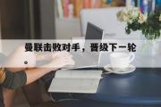 GOGO体育娱乐网页版-曼联击败对手，晋级下一轮。