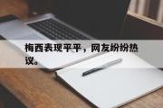 GOGO体育在线注册-梅西表现平平，网友纷纷热议。