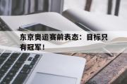GOGO体育娱乐网页版-东京奥运赛前表态：目标只有冠军！