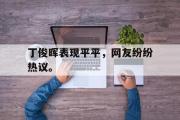 GOGO体育官方网址-丁俊晖表现平平，网友纷纷热议。
