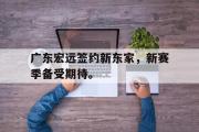 GOGO体育在线注册-广东宏远签约新东家，新赛季备受期待。