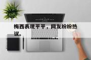 GOGO体育在线注册-梅西表现平平，网友纷纷热议。