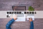 GOGO体育官方网址-李强逆转取胜，展现顽强斗志。