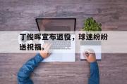 GOGO体育在线注册-丁俊晖宣布退役，球迷纷纷送祝福。