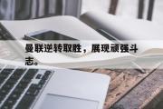 GOGO体育官方网址-曼联逆转取胜，展现顽强斗志。