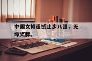 GOGO体育官方网址-中国女排遗憾止步八强，无缘奖牌。