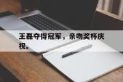 GOGO体育在线注册-王磊夺得冠军，亲吻奖杯庆祝。