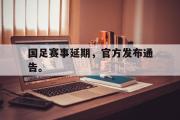 GOGO体育娱乐网页版-国足赛事延期，官方发布通告。