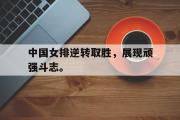 GOGO体育娱乐网页版-中国女排逆转取胜，展现顽强斗志。