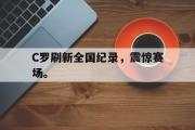 GOGO体育娱乐网页版-C罗刷新全国纪录，震惊赛场。