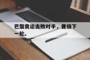 GOGO体育娱乐网页版-巴黎奥运击败对手，晋级下一轮。