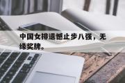 GOGO体育官方网址-中国女排遗憾止步八强，无缘奖牌。