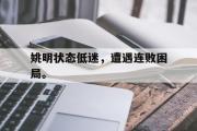 GOGO体育在线注册-姚明状态低迷，遭遇连败困局。
