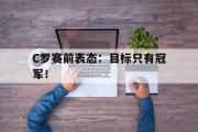 GOGO体育在线注册-C罗赛前表态：目标只有冠军！
