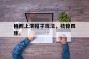 GOGO体育娱乐网页版-梅西上演帽子戏法，技惊四座。